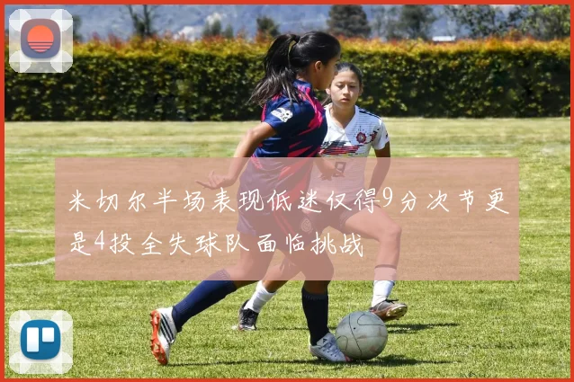 米切尔半场表现低迷仅得9分次节更是4投全失球队面临挑战