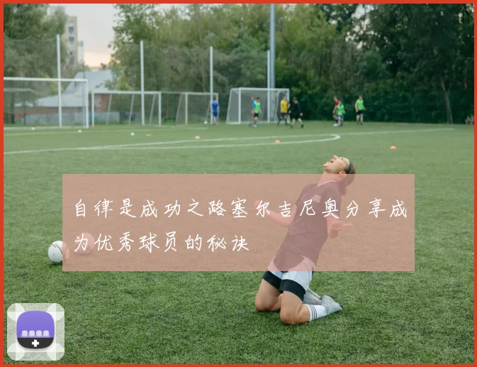 自律是成功之路塞尔吉尼奥分享成为优秀球员的秘诀