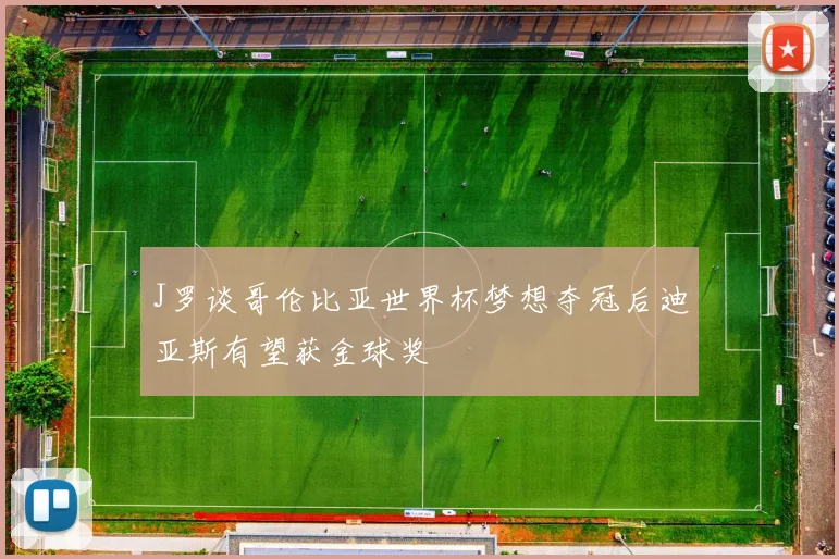 J罗谈哥伦比亚世界杯梦想夺冠后迪亚斯有望获金球奖