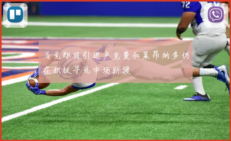 马竞即将引进卢克曼和莱昂纳多仍在积极寻觅中场新援