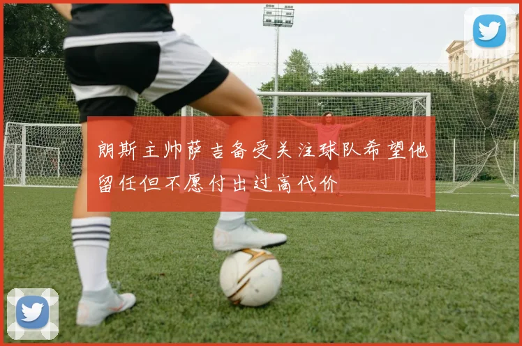朗斯主帅萨吉备受关注球队希望他留任但不愿付出过高代价