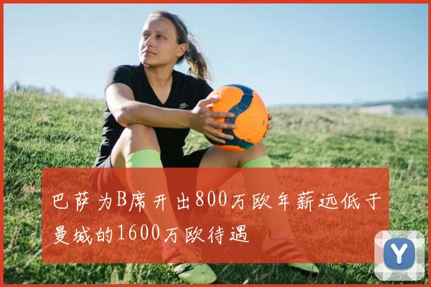 巴萨为B席开出800万欧年薪远低于曼城的1600万欧待遇